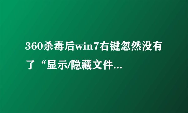 360杀毒后win7右键忽然没有了“显示/隐藏文件扩展名”和“显示/隐藏文件”两个选项，求助！