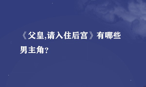 《父皇,请入住后宫》有哪些男主角？