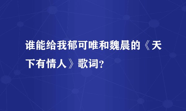 谁能给我郁可唯和魏晨的《天下有情人》歌词？