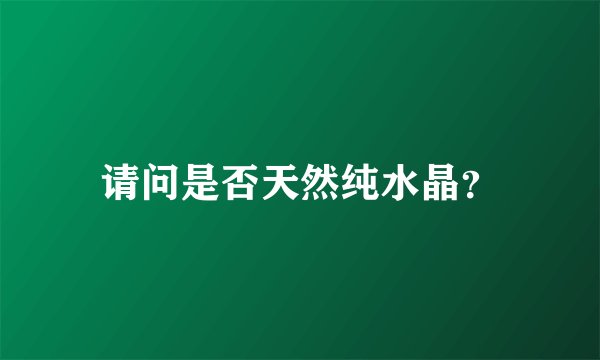 请问是否天然纯水晶？