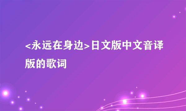 <永远在身边>日文版中文音译版的歌词