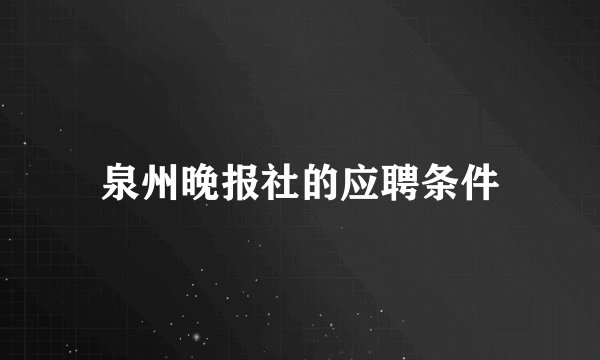泉州晚报社的应聘条件