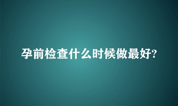 孕前检查什么时候做最好?