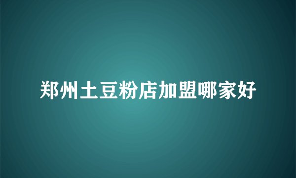 郑州土豆粉店加盟哪家好