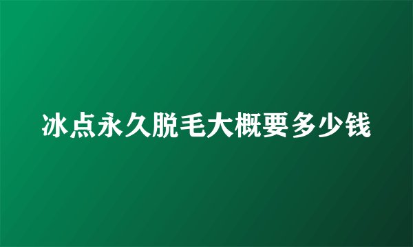 冰点永久脱毛大概要多少钱