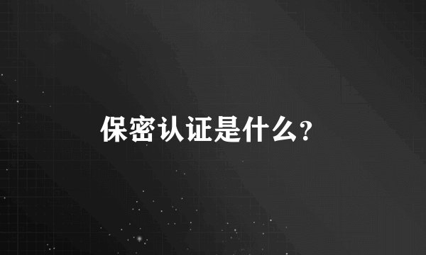 保密认证是什么？