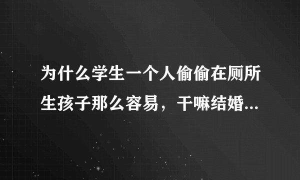 为什么学生一个人偷偷在厕所生孩子那么容易，干嘛结婚的人生孩子还近妇产科都那么难生孩子呢？