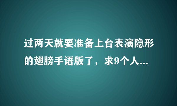 过两天就要准备上台表演隐形的翅膀手语版了，求9个人的队形及上下场方式