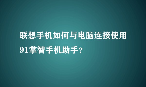 联想手机如何与电脑连接使用91掌智手机助手？