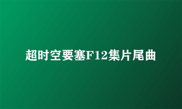 超时空要塞F12集片尾曲