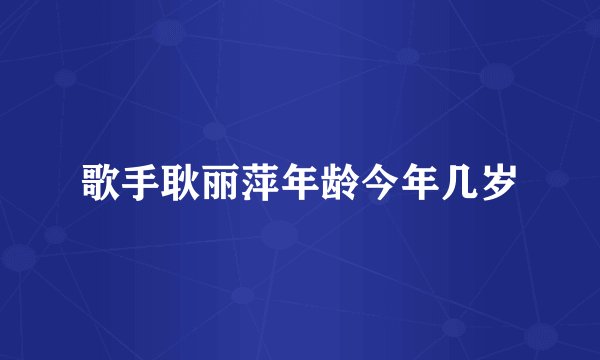 歌手耿丽萍年龄今年几岁