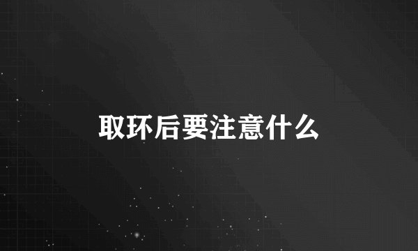 取环后要注意什么
