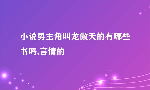 小说男主角叫龙傲天的有哪些书吗,言情的