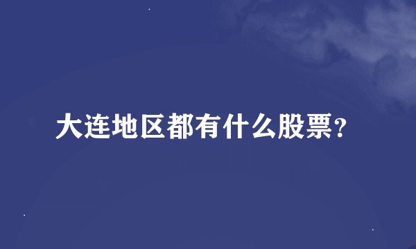 大连地区都有什么股票？
