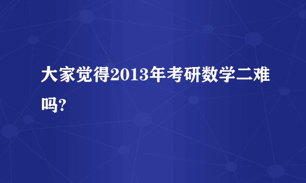 大家觉得2013年考研数学二难吗?