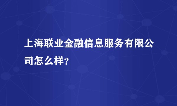 上海联业金融信息服务有限公司怎么样？