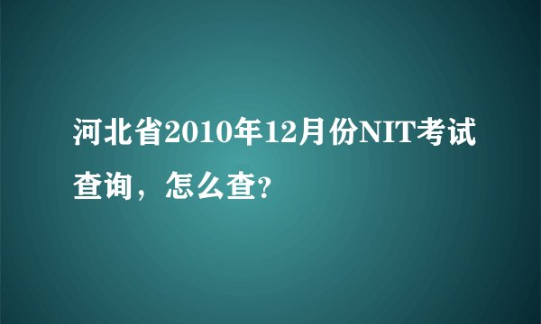 河北省2010年12月份NIT考试查询，怎么查？