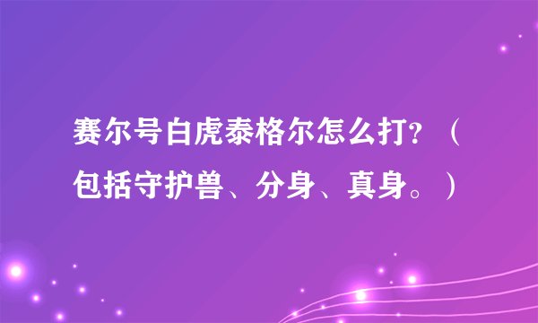 赛尔号白虎泰格尔怎么打？（包括守护兽、分身、真身。）