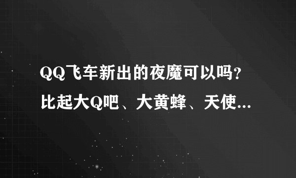QQ飞车新出的夜魔可以吗？比起大Q吧、大黄蜂、天使之翼如何？