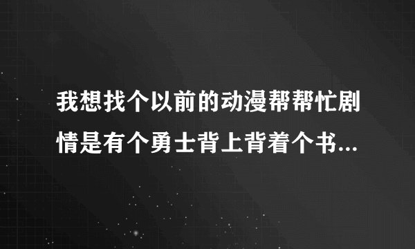 我想找个以前的动漫帮帮忙剧情是有个勇士背上背着个书包用来收集珠子的  一共有9颗珠子的好像是日本的