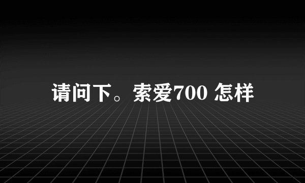 请问下。索爱700 怎样