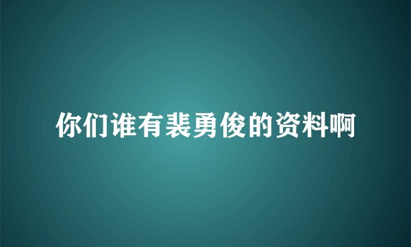 你们谁有裴勇俊的资料啊