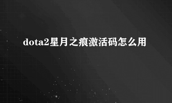 dota2星月之痕激活码怎么用
