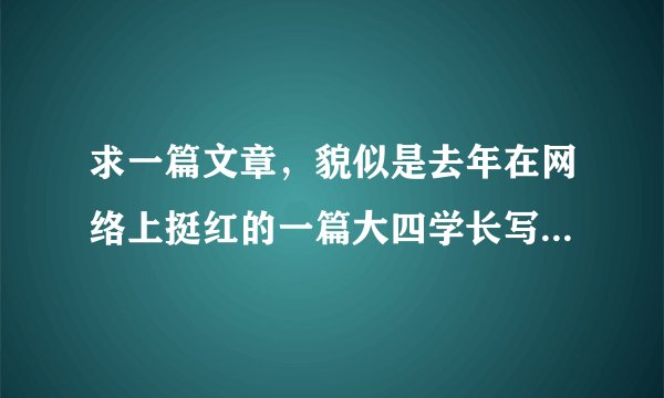 求一篇文章，貌似是去年在网络上挺红的一篇大四学长写给学弟学妹的一封信，可能是华东政法大学BBS上的吧