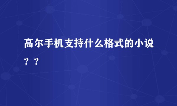 高尔手机支持什么格式的小说？？