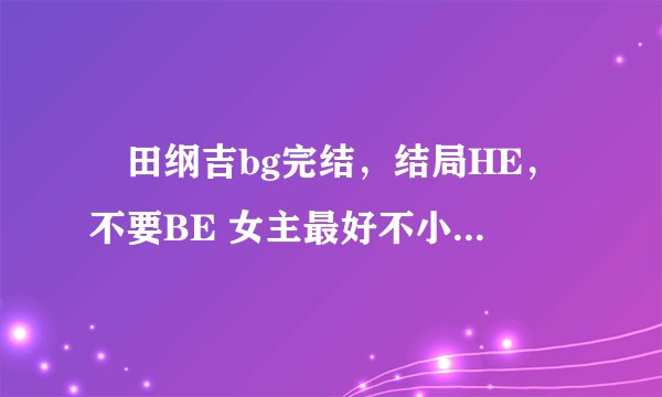 沢田纲吉bg完结，结局HE，不要BE 女主最好不小白不花痴