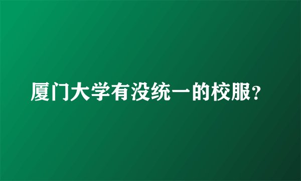 厦门大学有没统一的校服？