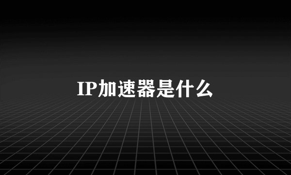 IP加速器是什么