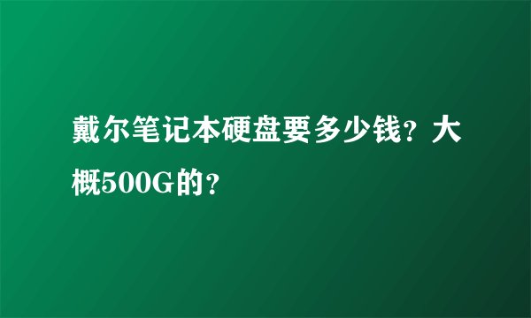 戴尔笔记本硬盘要多少钱？大概500G的？