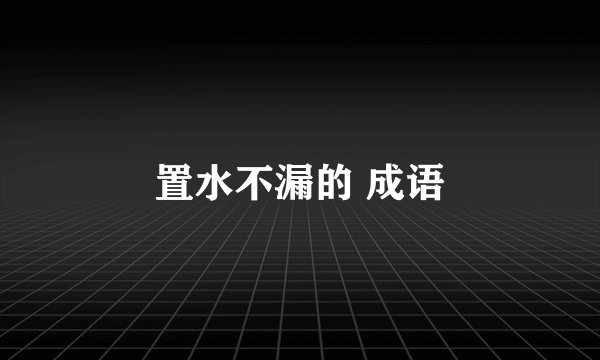 置水不漏的 成语