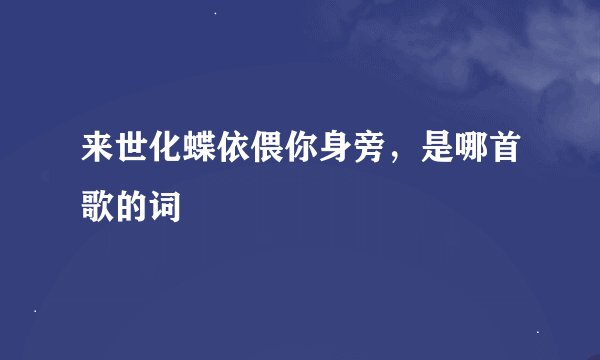 来世化蝶依偎你身旁，是哪首歌的词