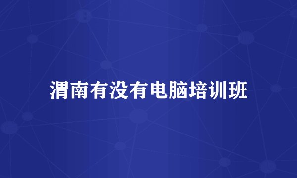 渭南有没有电脑培训班