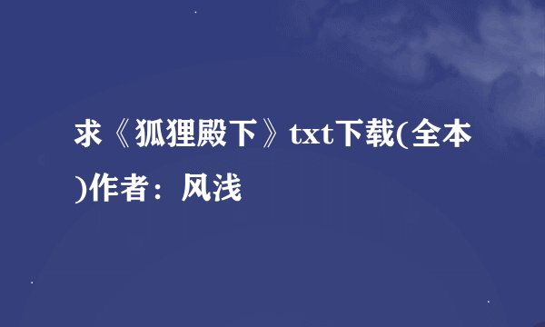 求《狐狸殿下》txt下载(全本)作者：风浅