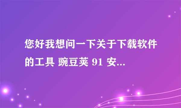 您好我想问一下关于下载软件的工具 豌豆荚 91 安里面没有卓市场哪个好点