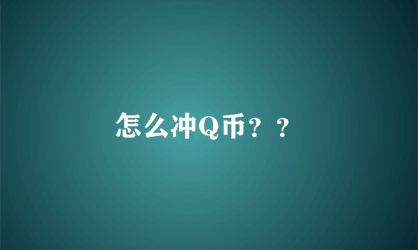 怎么冲Q币？？