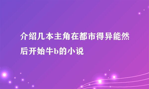 介绍几本主角在都市得异能然后开始牛b的小说