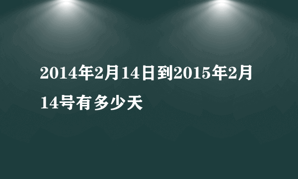 2014年2月14日到2015年2月14号有多少天