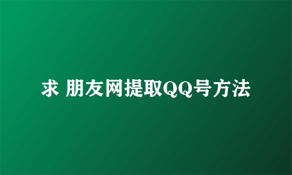 求 朋友网提取QQ号方法