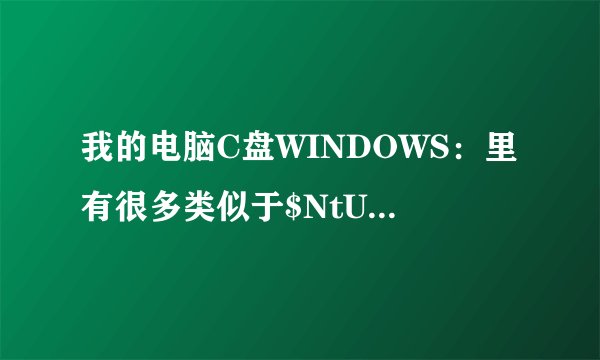 我的电脑C盘WINDOWS：里有很多类似于$NtUninstallKB******$这样的蓝色字体文件