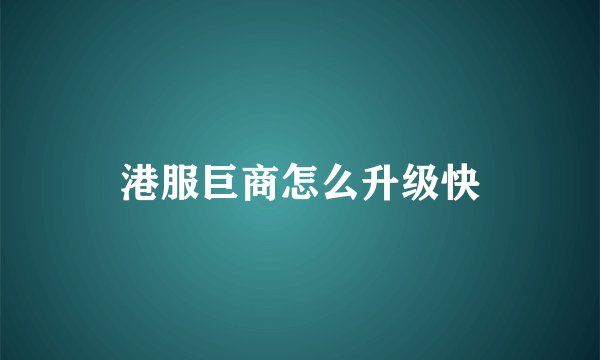 港服巨商怎么升级快