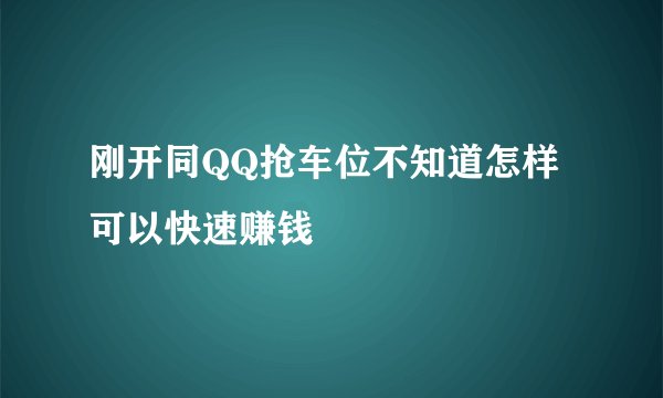 刚开同QQ抢车位不知道怎样可以快速赚钱