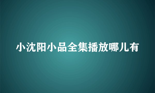 小沈阳小品全集播放哪儿有