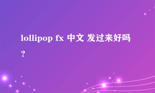 lollipop fx 中文 发过来好吗？