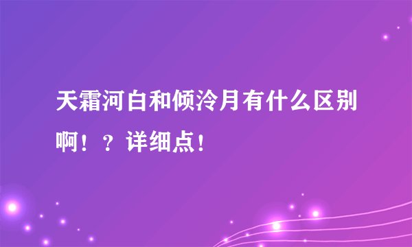 天霜河白和倾泠月有什么区别啊！？详细点！
