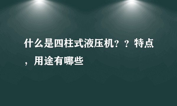 什么是四柱式液压机？？特点，用途有哪些