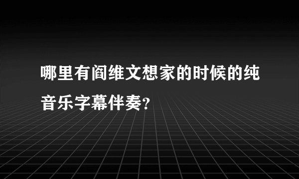哪里有阎维文想家的时候的纯音乐字幕伴奏？
